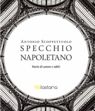 Specchio Napoletano Storie di amori e addii - di Antonio Scoppettuolo - Lastaria edizioni